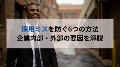 採用ミスを防ぐ6つの方法 企業内部・外部の要因を解説