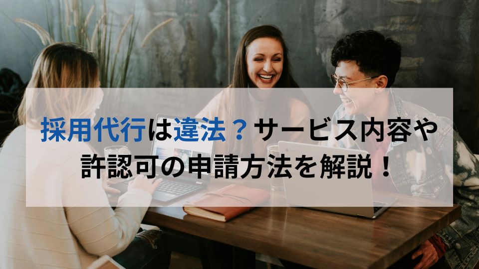 採用代行は違法？サービス内容や 許認可の申請方法を解説！