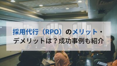 採用代行（RPO）のメリット・ デメリットは？成功事例も紹介