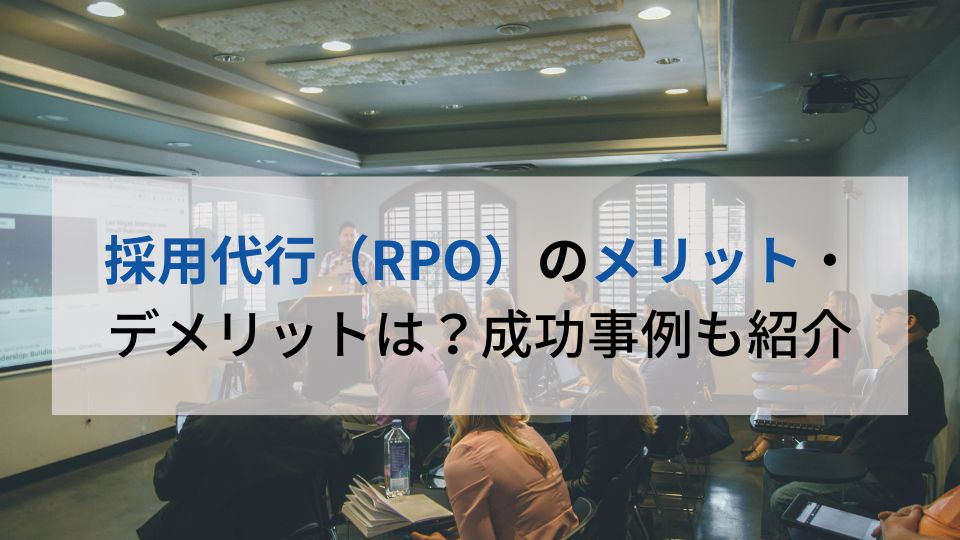 採用代行（RPO）のメリット・ デメリットは？成功事例も紹介