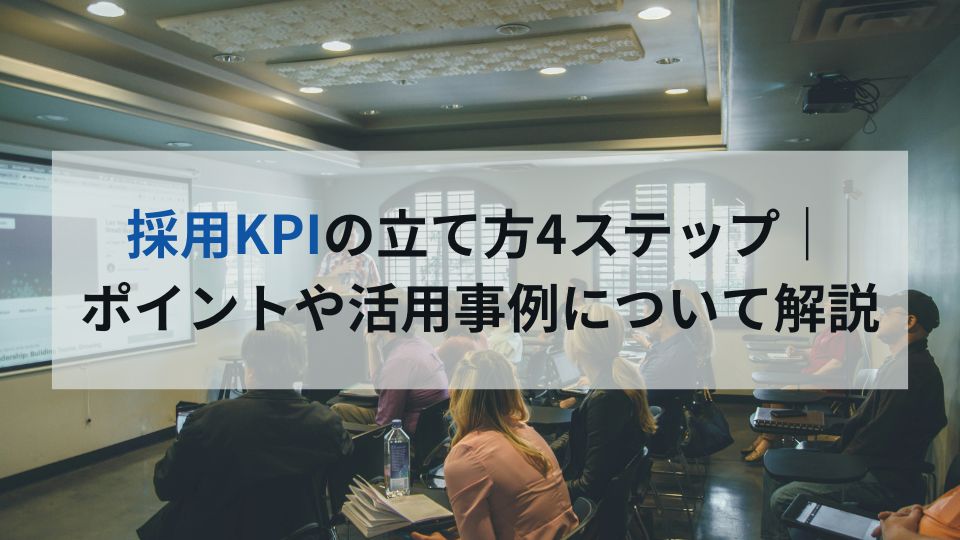 採用KPIの立て方4ステップ｜ ポイントや活用事例について解説