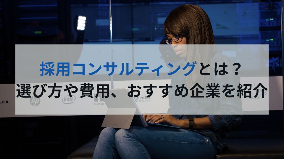 採用コンサルティングとは？ 選び方や費用、おすすめ企業を紹介