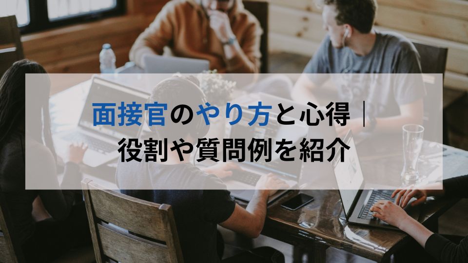 面接官のやり方と心得｜ 役割や質問例を紹介