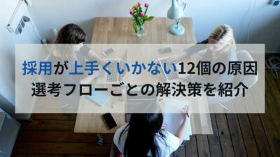 採用が上手くいかない12個の原因 選考フローごとの解決策を紹介