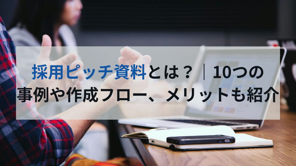 採用ピッチ資料とは？｜10つの 事例や作成フロー、メリットも紹介