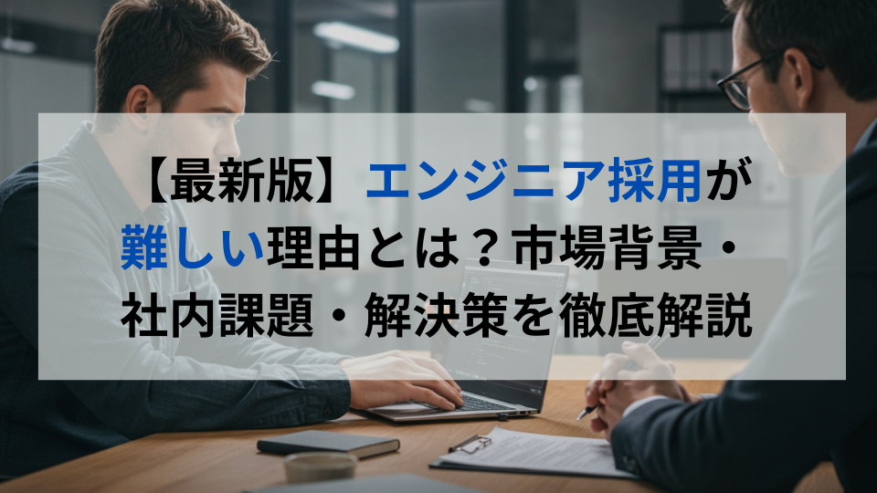 【最新版】エンジニア採用が難しい理由とは？市場背景・社内課題・解決策を徹底解説