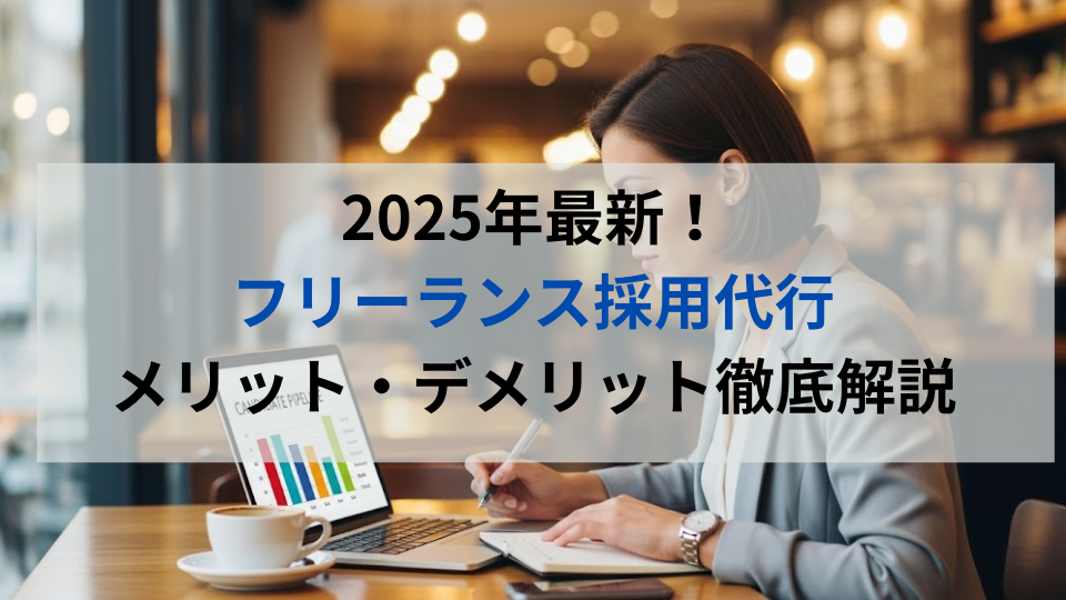 2025年最新！フリーランス採用代行のメリット・デメリット徹底解説