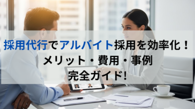 採用代行でアルバイト採用を効率化！メリット・費用・事例まで完全ガイド!