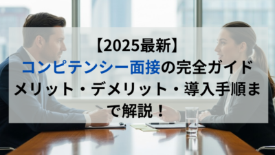【2025最新】コンピテンシー面接の完全ガイド｜メリット・デメリット・導入手順まで解説！
