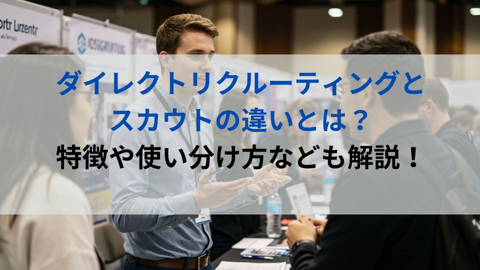 ダイレクトリクルーティングとスカウトの違いとは？特徴や使い分け方なども解説！