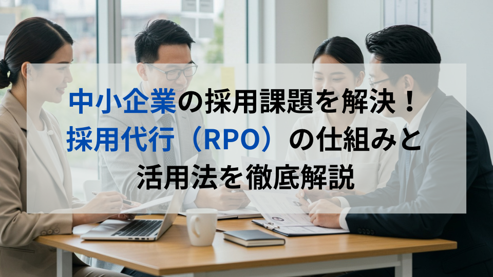中小企業の採用課題を解決!採用代行(RPO)の仕組みと活用法を徹底解説