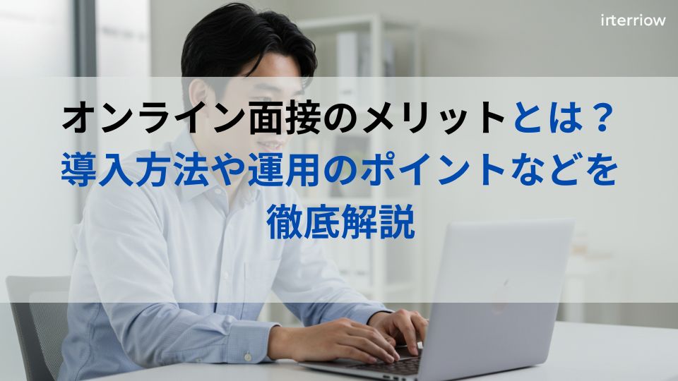 オンライン面接のメリットとは？導入方法や運用のポイントなどを徹底解説