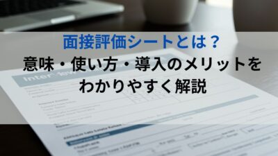 面接評価シートとは？意味・使い方・導入メリットをわかりやすく解説