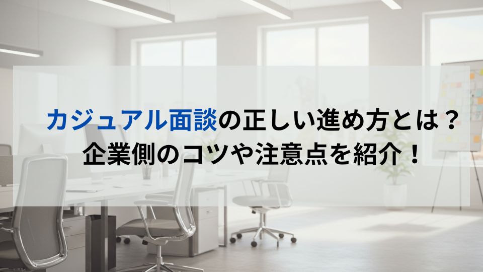 カジュアル面談の正しい進め方とは？企業側のコツや注意点を紹介！