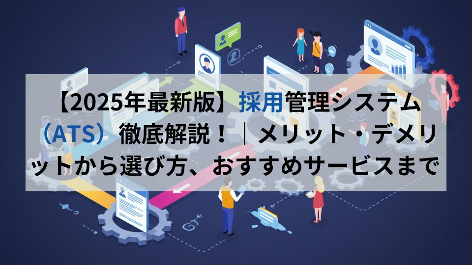 【2025年最新版】採用管理システム（ATS）徹底解説！｜メリット・デメリットから選び方、おすすめサービスまで
