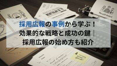 採用広報の事例から学ぶ! 効果的な戦略と成功の鍵| 採用広報の始め方も紹介