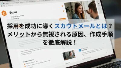 採用を成功に導くスカウトメールとは？メリットから無視される原因、作成手順を徹底解説！
