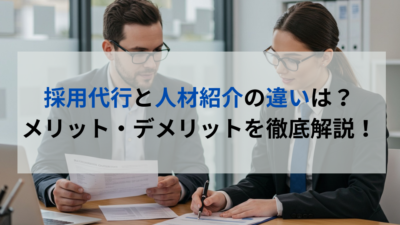 採用代行と人材紹介の違いは？メリット・デメリットを徹底解説！