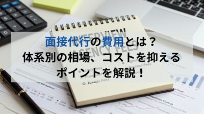 面接代行の費用とは？体系別の相場、コストを抑えるポイントを解説！