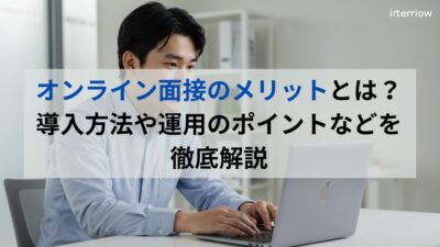オンライン面接のメリットとは？導入方法や運用のポイントなどを徹底解説