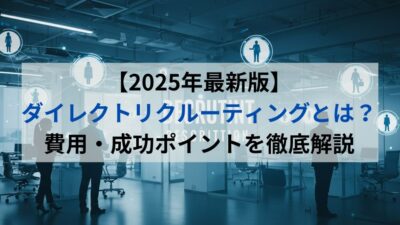 【2025年最新版】ダイレクトリクルーティングとは？費用・成功ポイントを徹底解説