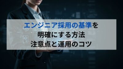 エンジニア採用の基準を明確にする方法　注意点と運用のコツ