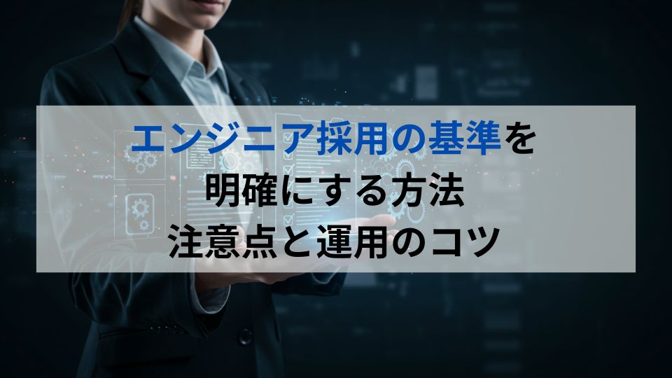 エンジニア採用の基準を明確にする方法　注意点と運用のコツ