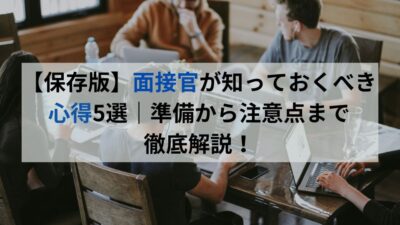 【保存版】面接官が知っておくべき心得5選｜準備から注意点まで徹底解説！