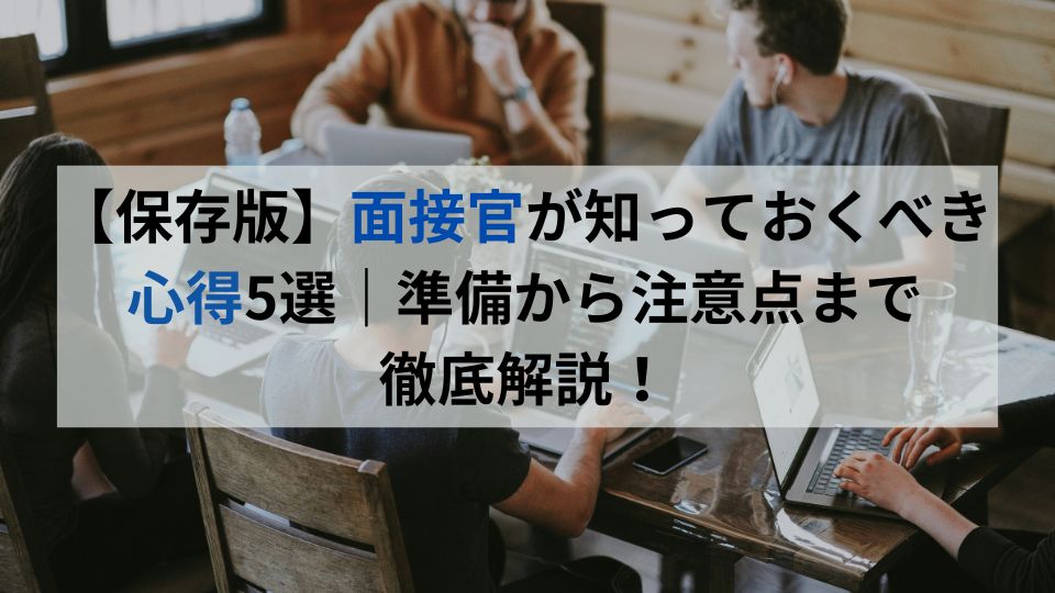 【保存版】面接官が知っておくべき心得5選｜準備から注意点まで徹底解説！