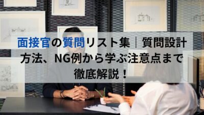 面接官の質問リスト集｜質問設計方法、NG例から学ぶ注意点まで徹底解説！