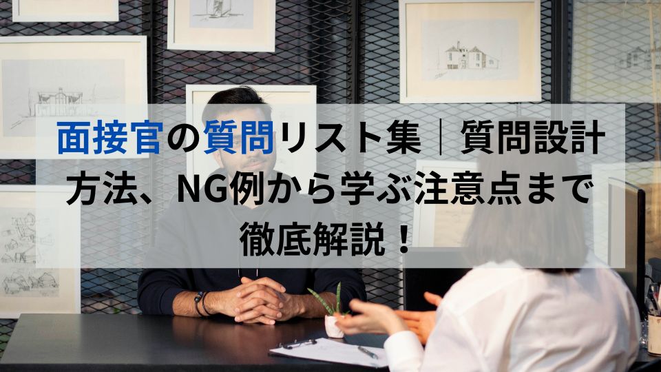 面接官の質問リスト集｜質問設計方法、NG例から学ぶ注意点まで徹底解説！