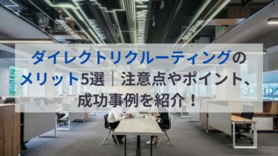 ダイレクトリクルーティングのメリット5選｜注意点やポイント、成功事例を紹介！