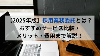 【2025年版】採用業務委託とは？おすすめサービス比較・メリット・費用まで解説！