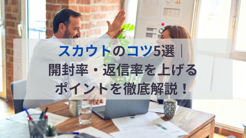 スカウトのコツ5選｜開封率・返信率を上げるポイントを徹底解説！