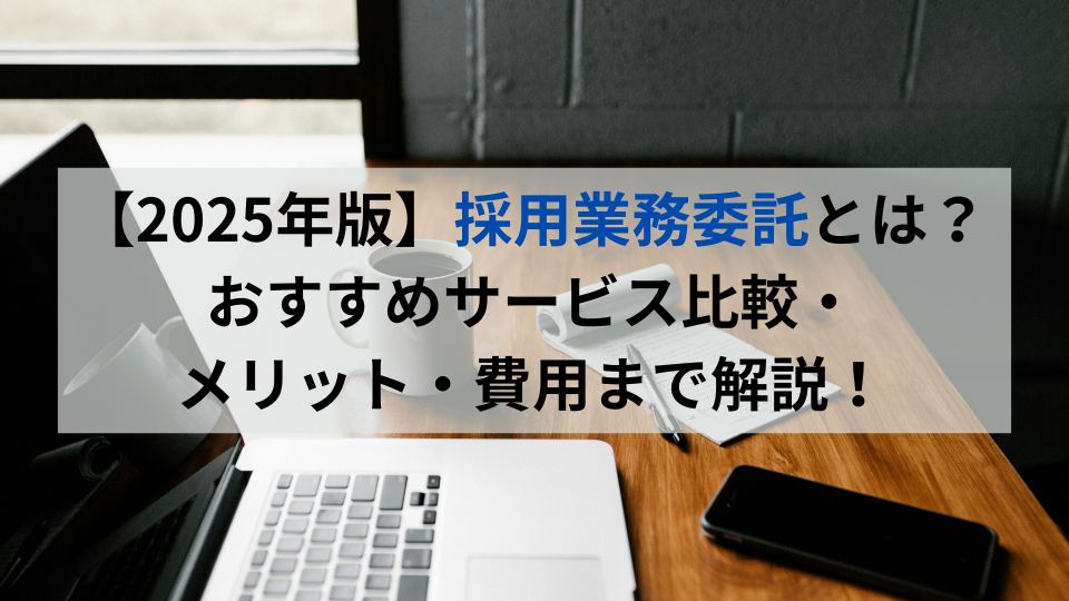 【2025年版】採用業務委託とは？おすすめサービス比較・メリット・費用まで解説！