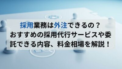 採用業務は外注できるの?おすすめの採用代行サービスや相場を解説!