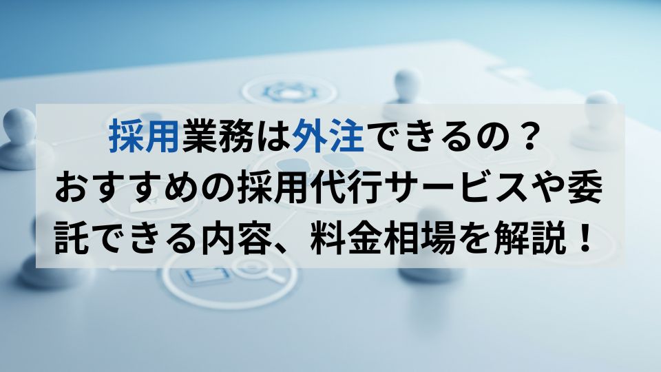 採用業務は外注できるの？おすすめの採用代行サービスや相場を解説！