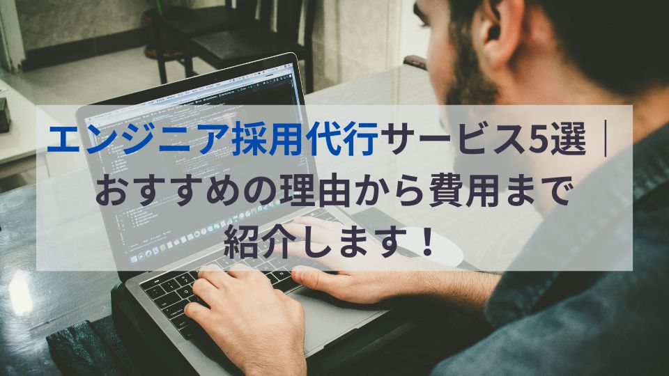 エンジニア採用代行サービス5選｜おすすめの理由から費用まで紹介します！